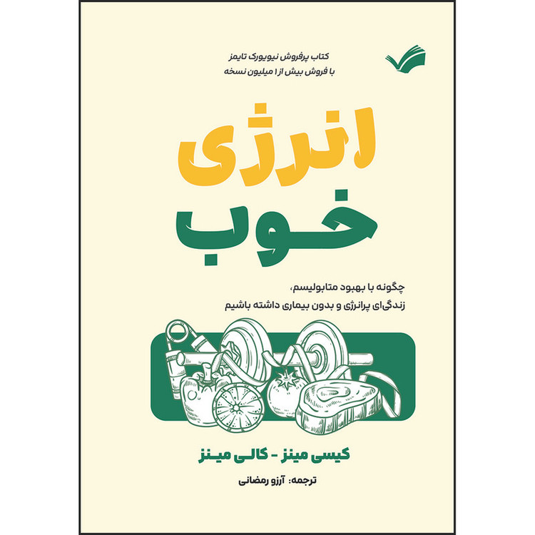 کتاب انرژی خوب، چگونه با بهبود متابولیسم، زندگیای پرانرژی و بدون بیماری داشته باشیم اثر کیسی مینز و کالی مینز ترجمه آرزو رمضانی انتشارات بله