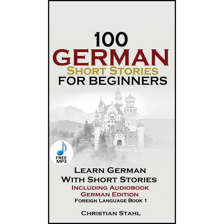 کتاب 100 German Short Stories for Beginners Learn German with Stories اثر Christian Stahl انتشارات Christian Stahl
