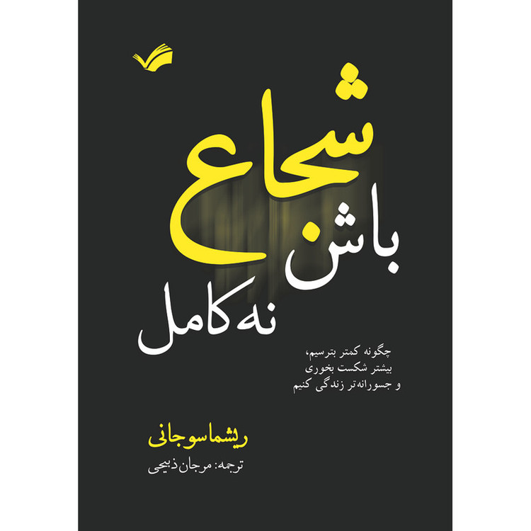 کتاب شجاع باش، نه کامل: چگونه کمتر بترسیم، بیشتر شکست بخوریم و جسورانهتر زندگی کنیم اثر ریشما سوجانی ترجمه مرجان ذبیحی انتشارات بله