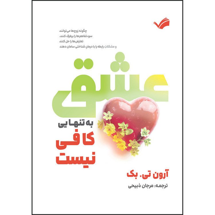 کتاب عشق به تنهایی کافی نیست: چگونه زوجها میتوانند سوءتفاهمها را برطرف کنند، تعارضها را حل کنند و مشکلاتِ رابطه را با درمانِ شناختی سامان دهند اثر آرون تی. بک ترجمه مرجان ذبیحی انتشارات بله