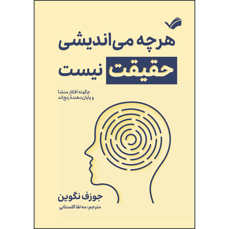 کتاب هرچه می‌اندیشی حقیقت نیست: چگونه افکار منشأ و پایان‌دهنده رنجاند اثر جوزف نگوین ترجمه مه‌لقا گلستانی انتشارات بله