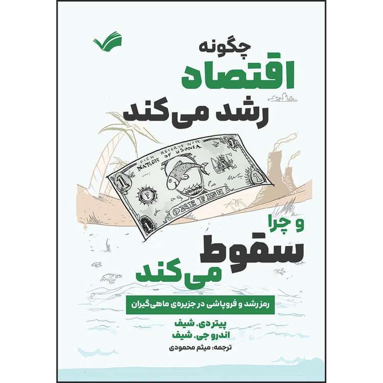 کتاب چگونه اقتصاد رشد میکند و چرا سقوط میکند: رمز رشد و فروپاشی در جزیرهی ماهیگیران اثر پیتر دی. شیف ترجمه میثم محمودی انتشارات بله