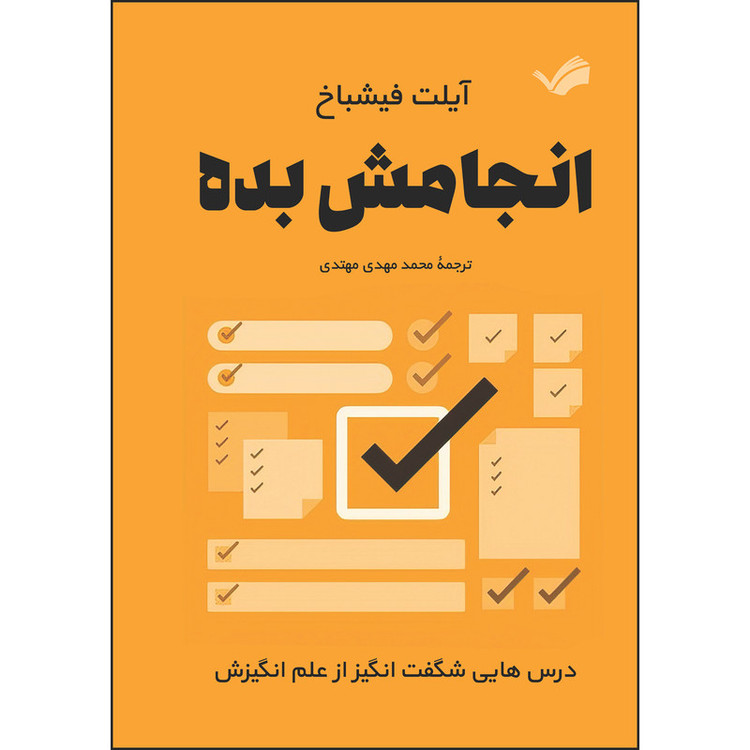 کتاب انجامش بده : درسهایی شگفتانگیز از علم انگیزش اثر آیلت فیشباخ ترجمه محمدمهدی مهتدی انتشارات بله