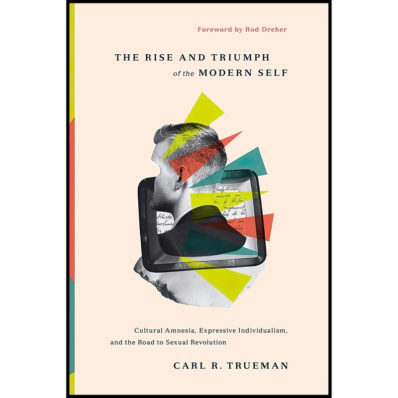 کتاب The Rise and Triumph of the Modern Self اثر Carl R. Trueman and Rod Dreher انتشارات Crossway