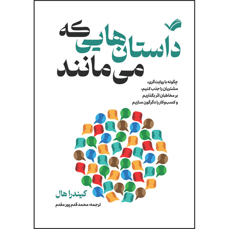 کتاب داستانهایی که میمانند : چگونه با روایتگری، مشتریان را جذب کنیم، بر مخاطبان اثر بگذاریم و کسبوکار را دگرگون سازیم اثر کیندرا هال ترجمه محمد قدمپور مقدم انتشارات بله