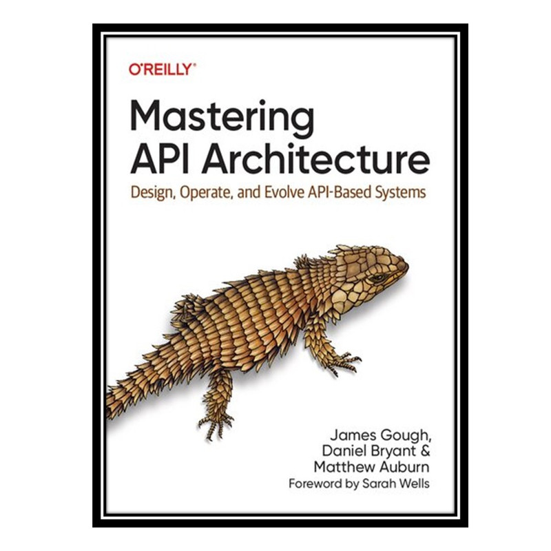 کتاب Mastering API Architecture: Design, Operate, and Evolve API-Based Systems اثر جمعی از نویسندگان انتشارات مؤلفین طلایی