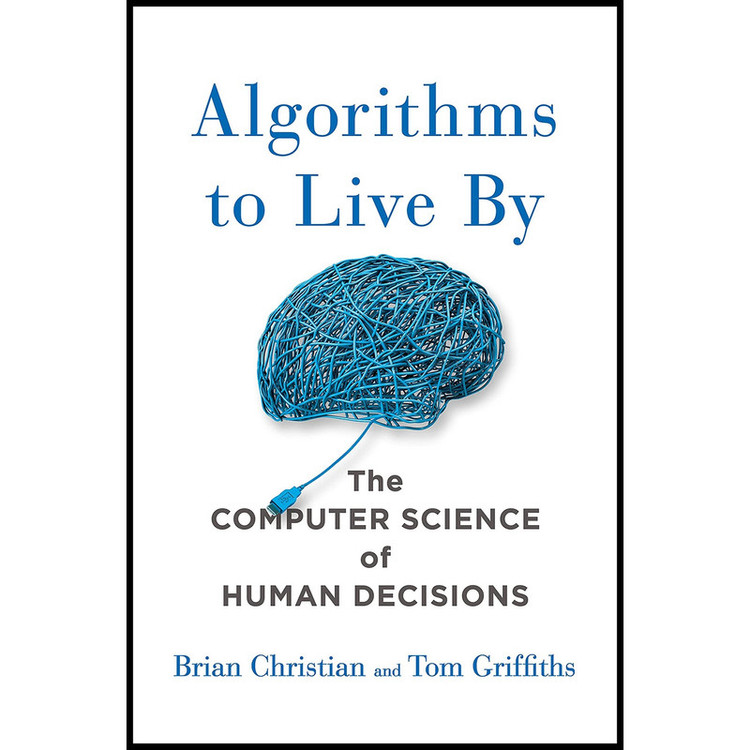 کتاب Algorithms to Live By اثر Brian Christian AND Tom Griffiths انتشارات Henry Holt and Co.