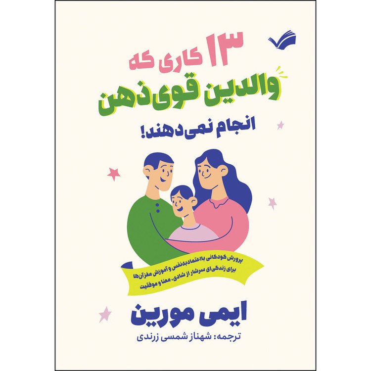 کتاب 13 کاری که والدین قویذهن انجام نمیدهند!؛ پرورش کودکان با اعتماد به نفس و آموزش مغز آنها برای زندگیای سرشار از شادی،معنا و موفقیت اثر ایمی مورین ترجمه شهناز شمسیزرندی انتشارات بله