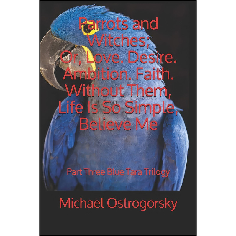 کتاب Parrots and Witches; Or, Love. Desire. Ambition. Faith. Without Them, Life Is So Simple, Believe Me اثر Michael Ostrogorsky انتشارات تازه ها