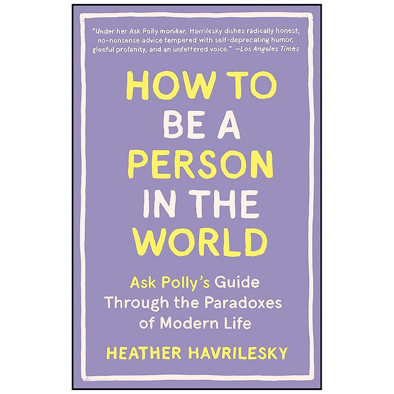 کتاب How to Be a Person in the World اثر Heather Havrilesky انتشارات Anchor