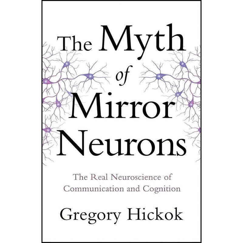 کتاب The Myth of Mirror Neurons اثر Gayle Hickok and Gregory Hickok انتشارات W. W. Norton & Company