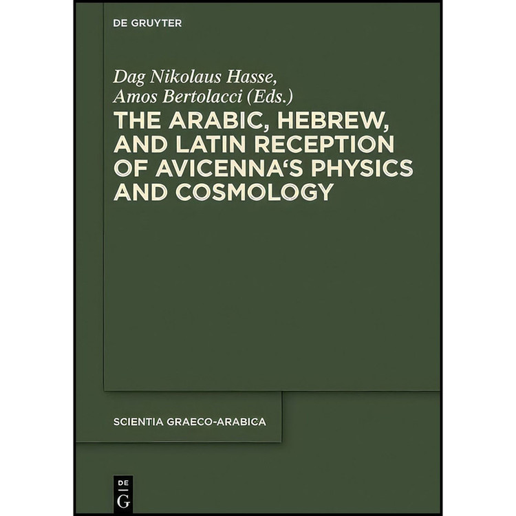 کتاب The Arabic, Hebrew, and Latin Reception of Avicenna's Physics and Cosmology اثر Dag Nikolaus Hasse and Amos Bertolacci انتشارات De Gruyter