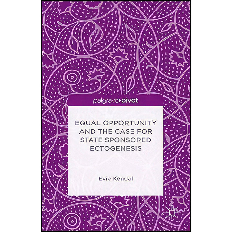 کتاب Equal Opportunity and the Case for State Sponsored Ectogenesis اثر Evie Kendal انتشارات Palgrave Pivot