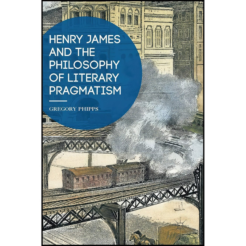 کتاب Henry James and the Philosophy of Literary Pragmatism اثر Gregory Phipps and Gregory P Phipps انتشارات Palgrave Macmillan