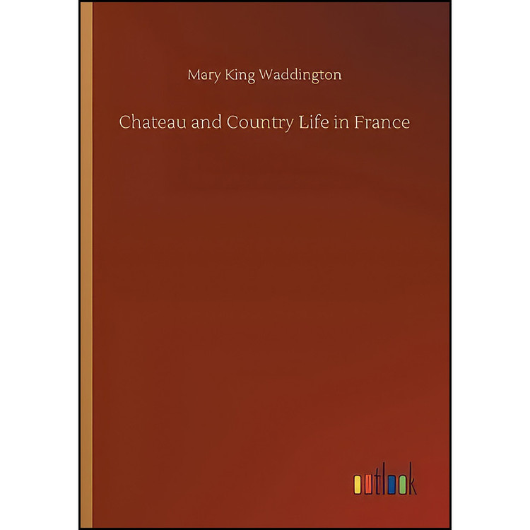 کتاب Chateau and Country Life in France اثر Mary King Waddington انتشارات Outlook Verlag