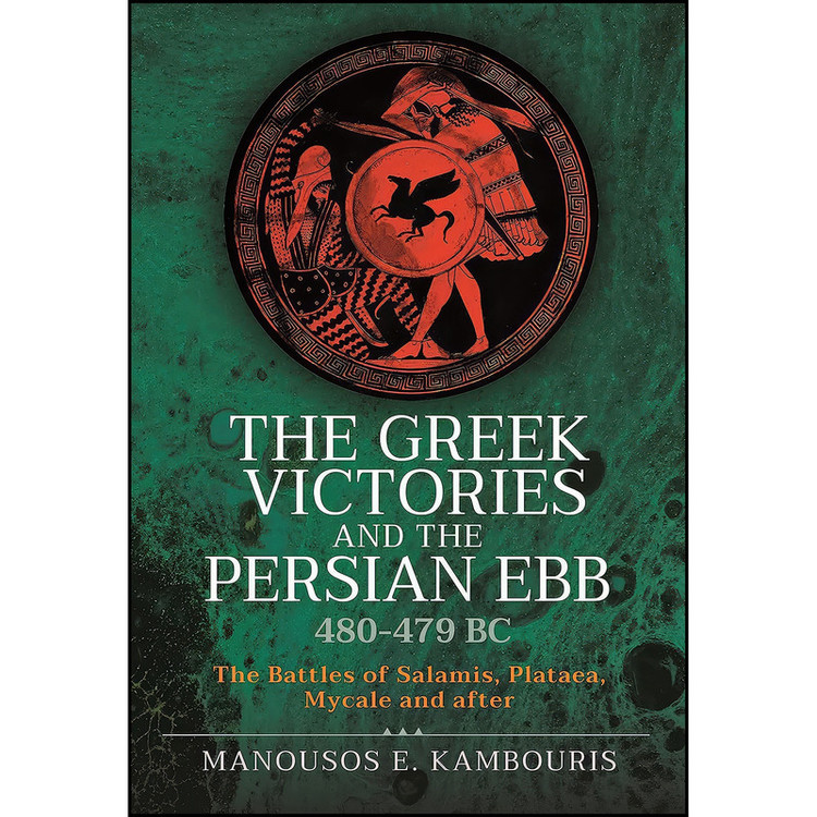 کتاب The Greek Victories and the Persian Ebb 480-479 BC اثر Manousos E Kambouris انتشارات Pen and Sword Military