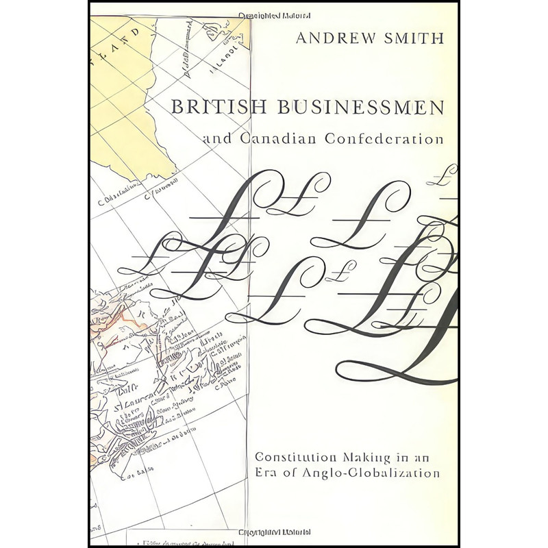 کتاب British Businessmen and Canadian Confederation اثر Andrew Smith انتشارات McGill-Queens University Press