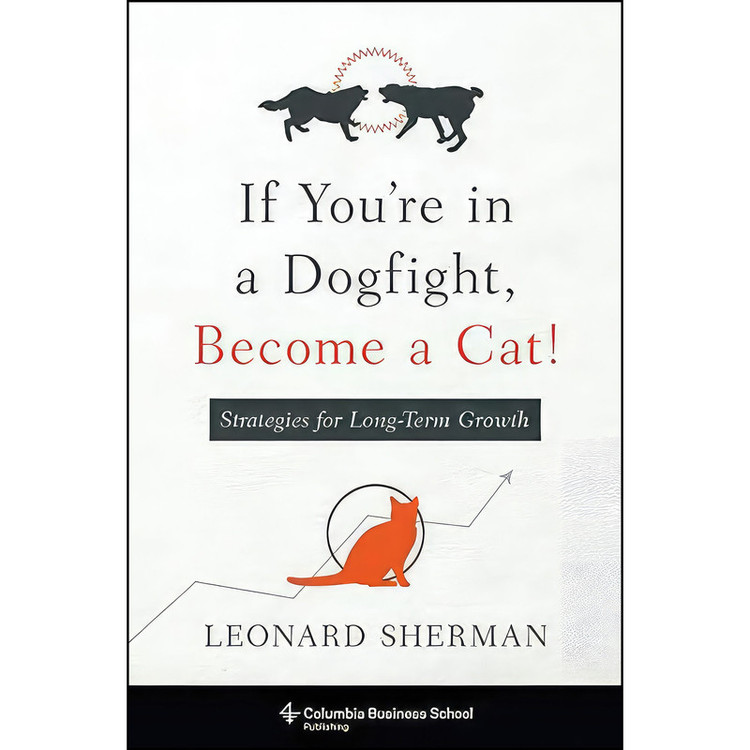 کتاب If Youre in a Dogfight, Become Cat! اثر Leonard Sherman انتشارات Columbia Business School Publishing