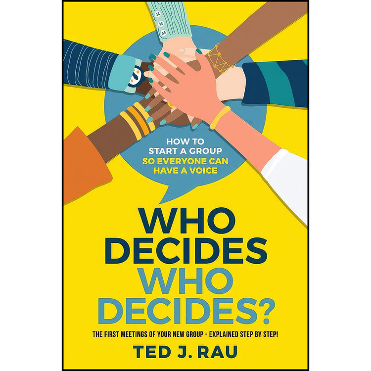 کتاب Who decides who decides? How to start a group so everyone can have a voice اثر Ted J Rau انتشارات Institute for Peaceable Communities, Inc