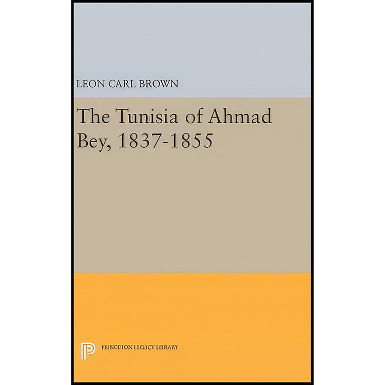 کتاب The Tunisia of Ahmad Bey, 1837-1855 اثر L. Carl Brown انتشارات Princeton University Press