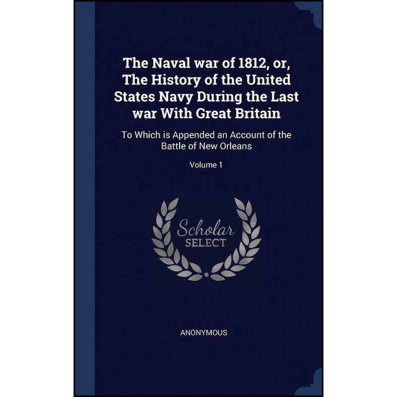 کتاب The Naval war of 1812, or, The History of the United States Navy During the Last war With Great Britain اثر Theodore Roosevelt انتشارات Sagwan Press