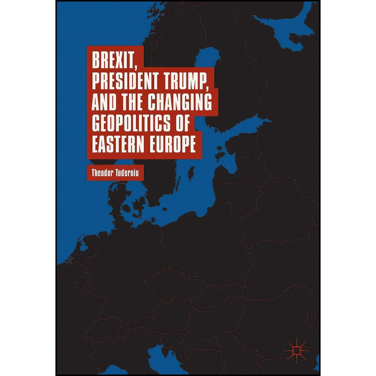 کتاب Brexit, President Trump, and the Changing Geopolitics of Eastern Europe اثر Theodor Tudoroiu انتشارات تازه ها