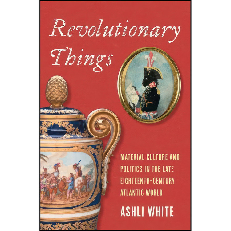 کتاب Revolutionary Things اثر Ashli White انتشارات Yale University Press