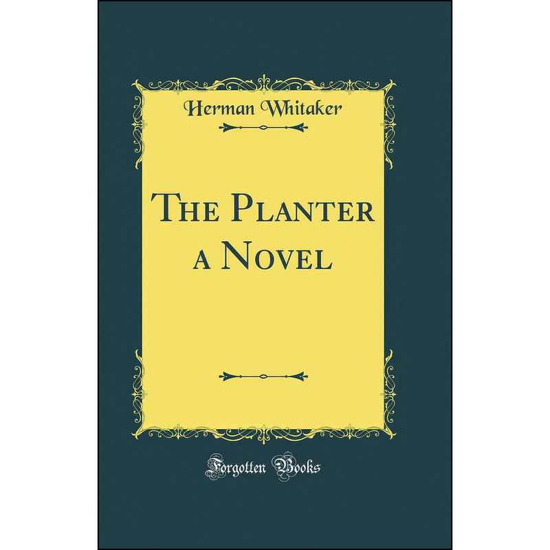 کتاب The Planter a Novel  اثر Herman Whitaker انتشارات Forgotten Books