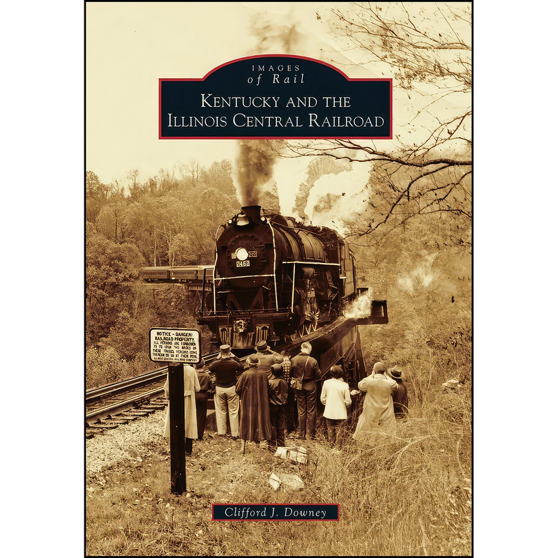 کتاب Kentucky and the Illinois Central Railroad  اثر Clifford J. Downey انتشارات Arcadia Publishing