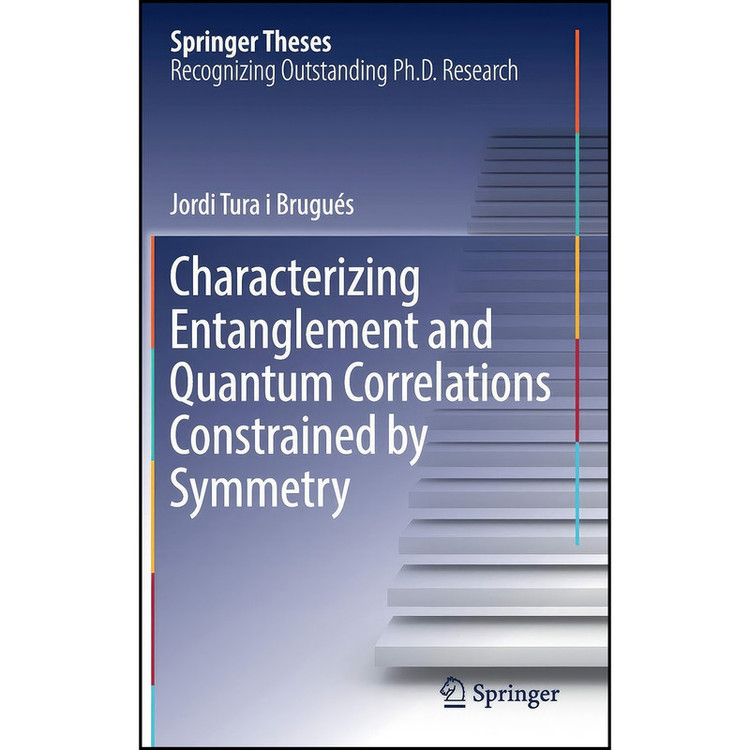 کتاب Characterizing Entanglement and Quantum Correlations Constrained by Symmetry اثر Jordi Tura i Brugués انتشارات Springer