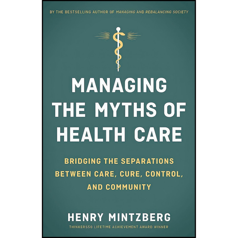 کتاب Managing the Myths of Health Care اثر Henry Mintzberg انتشارات Berrett-Koehler Publishers