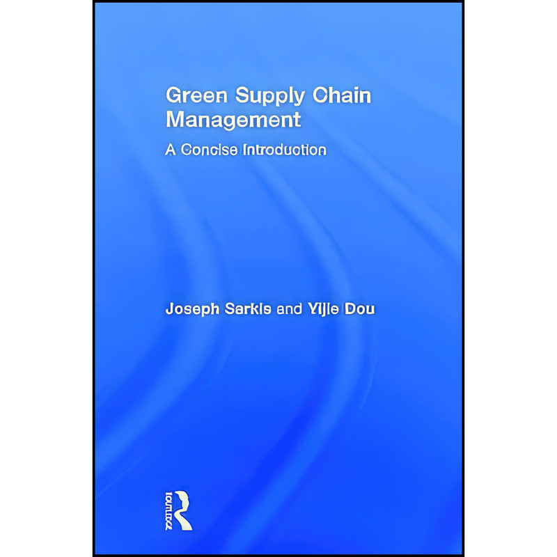 کتاب Green Supply Chain Management اثر Joseph Sarkis and Yijie Dou انتشارات Routledge