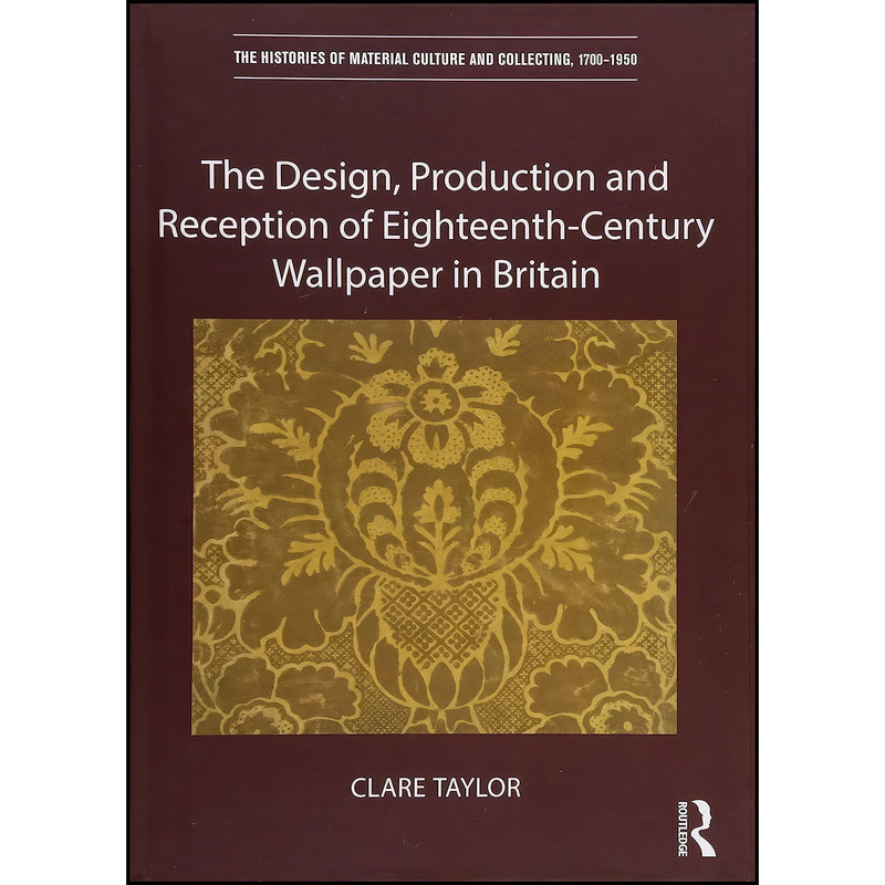 کتاب The Design, Production and Reception of Eighteenth-Century Wallpaper in Britain  اثر Clare Taylor انتشارات Routledge